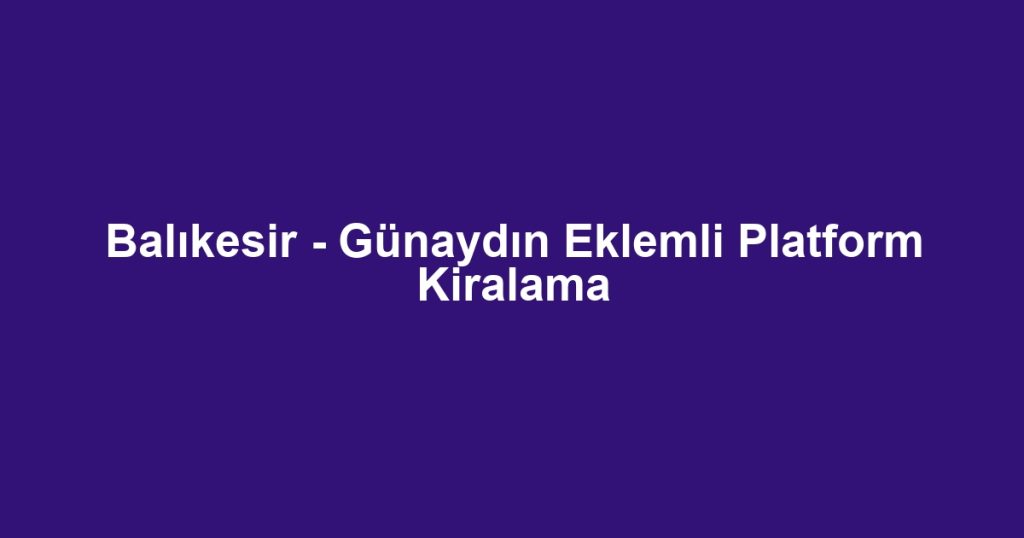 Balıkesir - Günaydın Eklemli Platform Kiralama