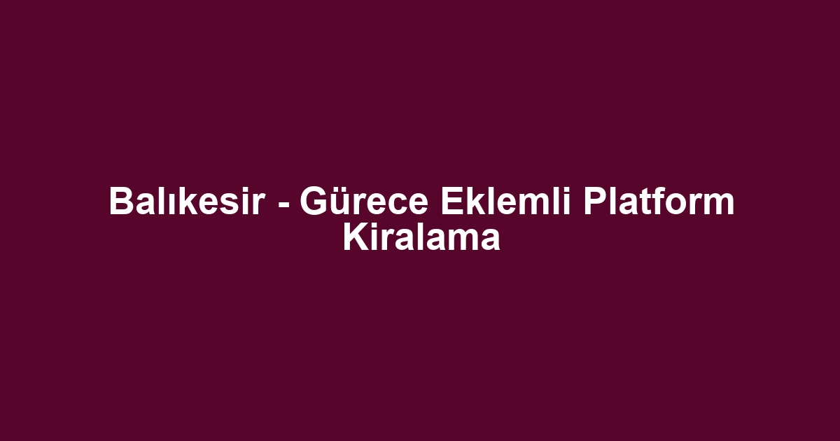Balıkesir - Gürece Eklemli Platform Kiralama