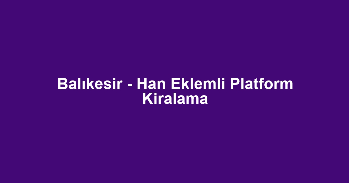Balıkesir - Han Eklemli Platform Kiralama