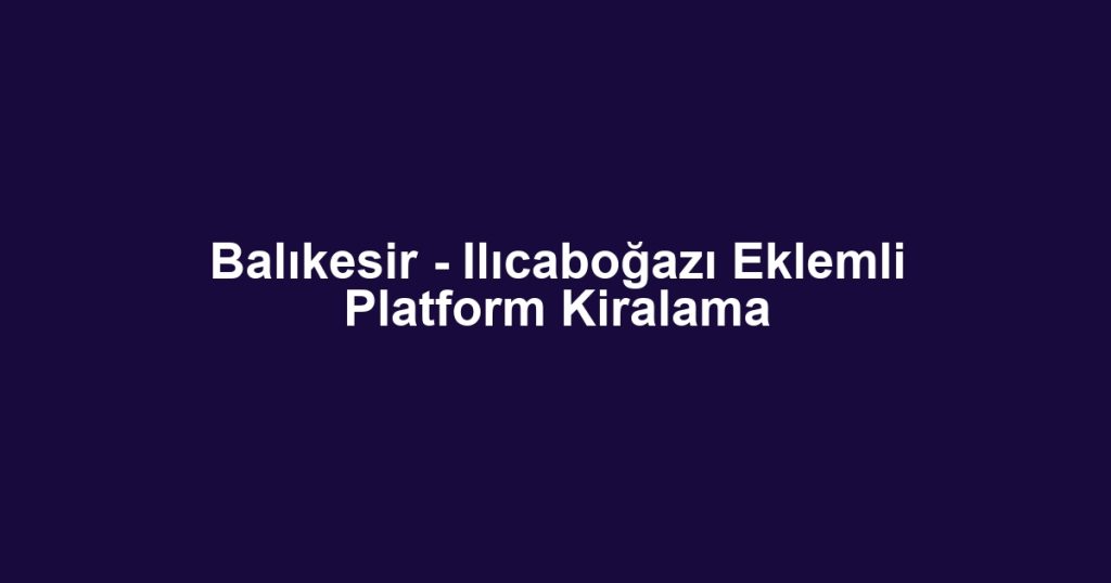 Balıkesir - Ilıcaboğazı Eklemli Platform Kiralama