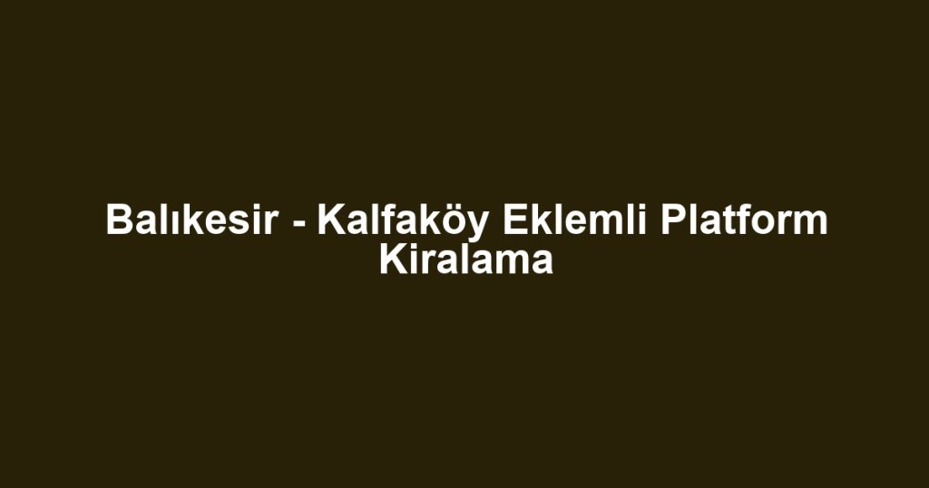 Balıkesir - Kalfaköy Eklemli Platform Kiralama