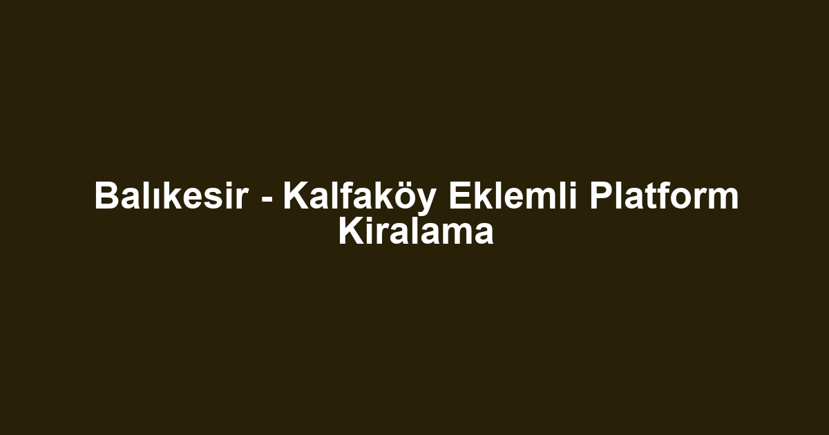 Balıkesir - Kalfaköy Eklemli Platform Kiralama