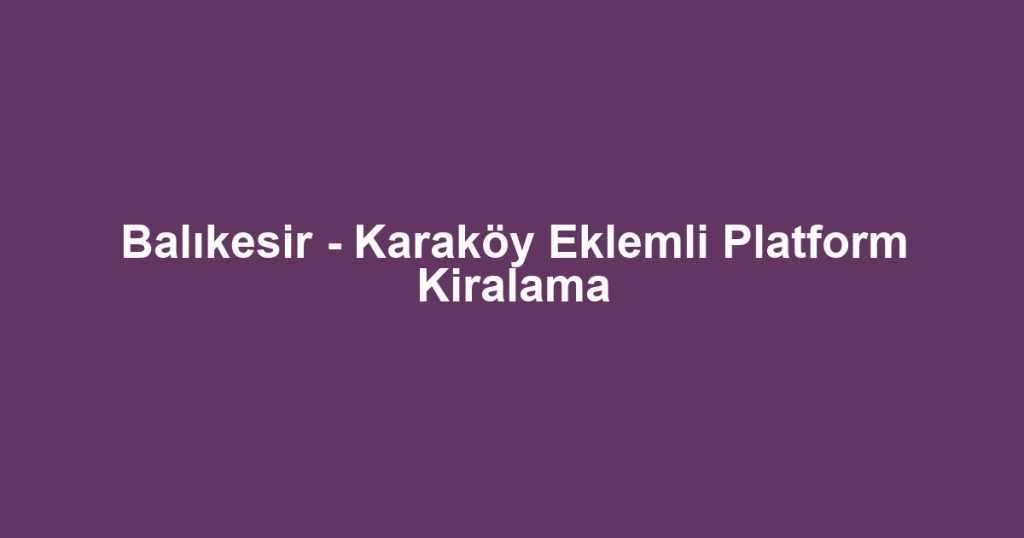 Balıkesir - Karaköy Eklemli Platform Kiralama