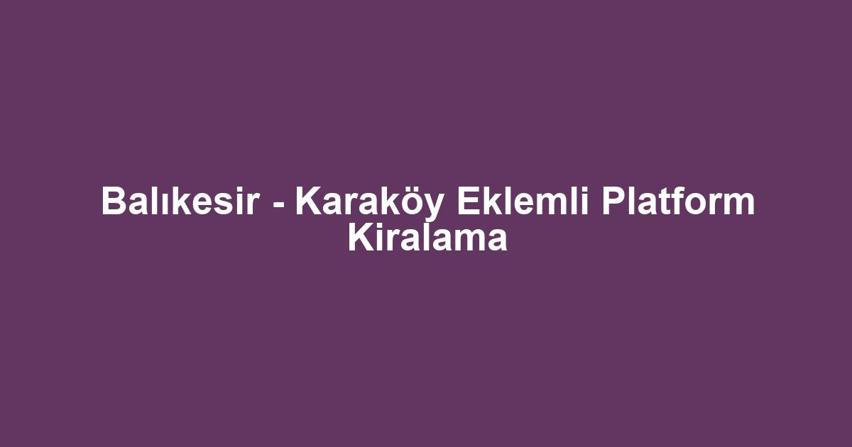 Balıkesir - Karaköy Eklemli Platform Kiralama