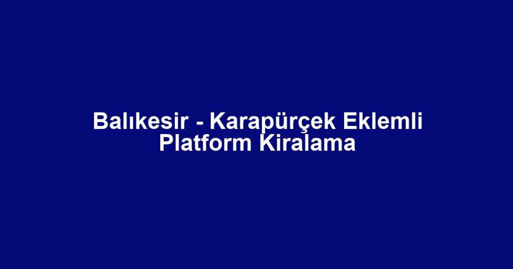 Balıkesir - Karapürçek Eklemli Platform Kiralama