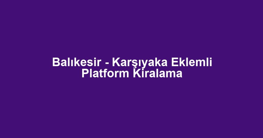 Balıkesir - Karşıyaka Eklemli Platform Kiralama