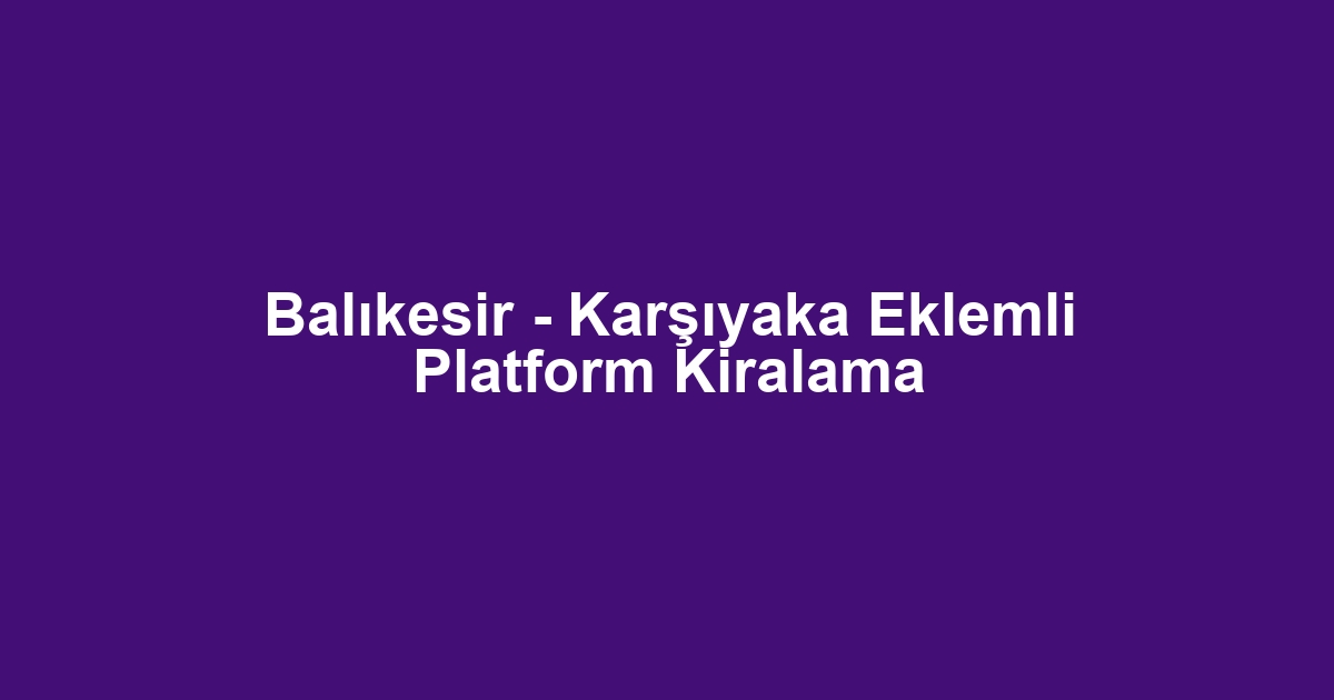 Balıkesir - Karşıyaka Eklemli Platform Kiralama