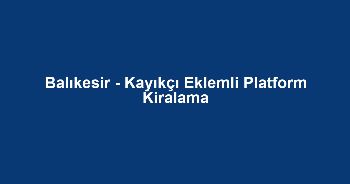 Balıkesir - Kayıkçı Eklemli Platform Kiralama