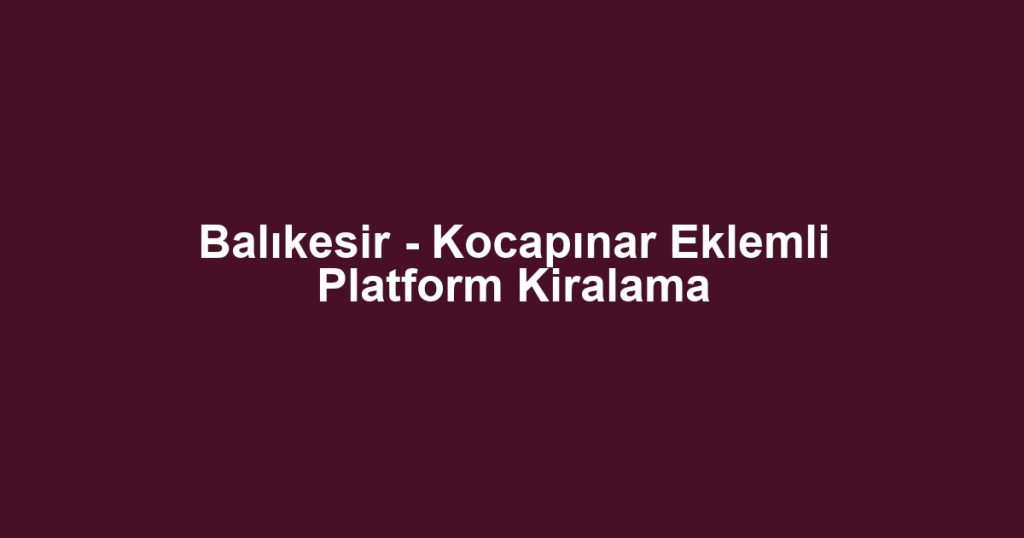 Balıkesir - Kocapınar Eklemli Platform Kiralama