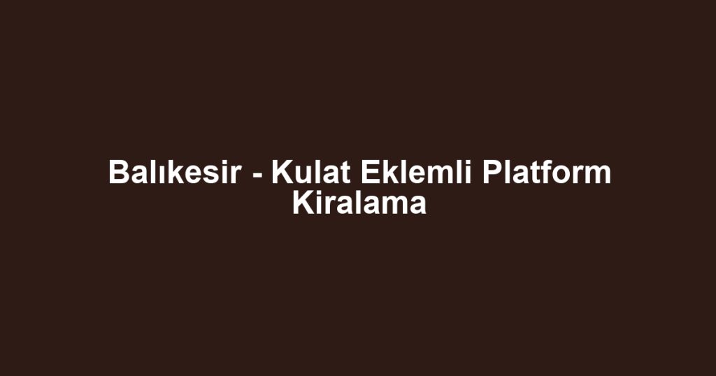 Balıkesir - Kulat Eklemli Platform Kiralama