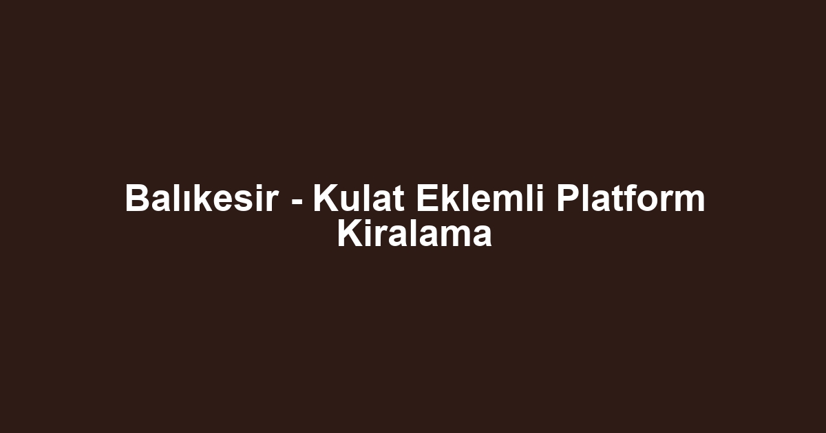 Balıkesir - Kulat Eklemli Platform Kiralama