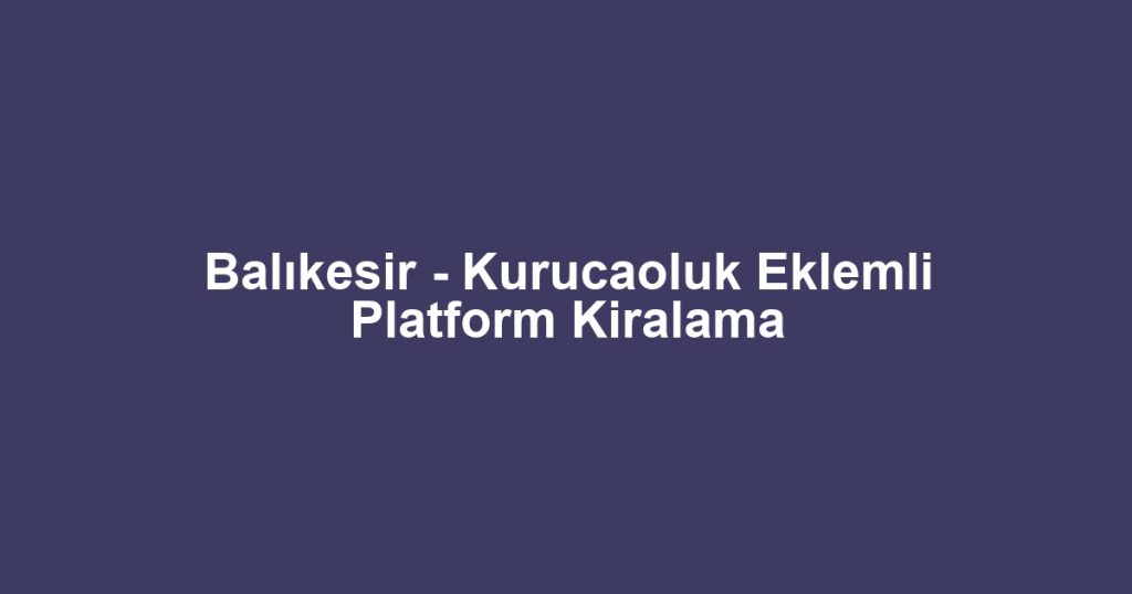 Balıkesir - Kurucaoluk Eklemli Platform Kiralama