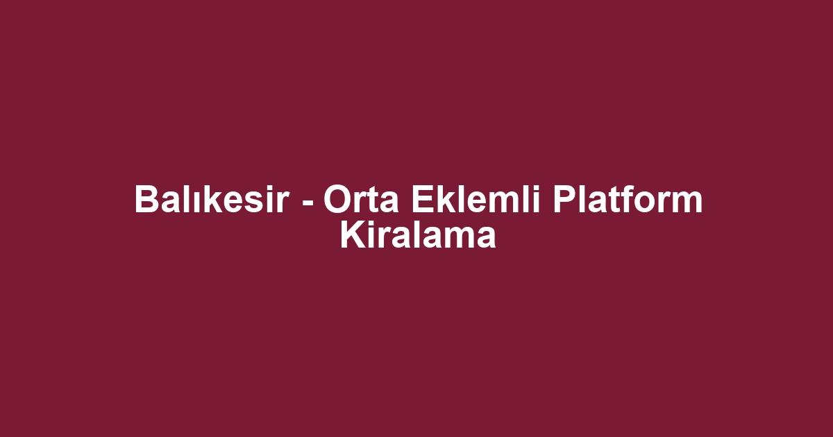 Balıkesir - Orta Eklemli Platform Kiralama