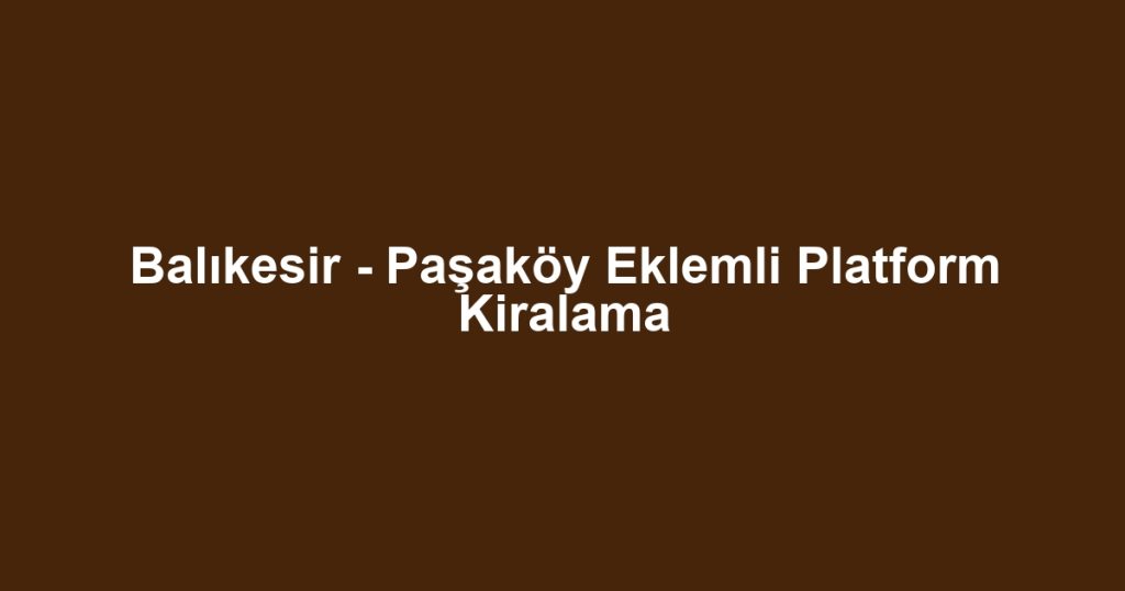 Balıkesir - Paşaköy Eklemli Platform Kiralama