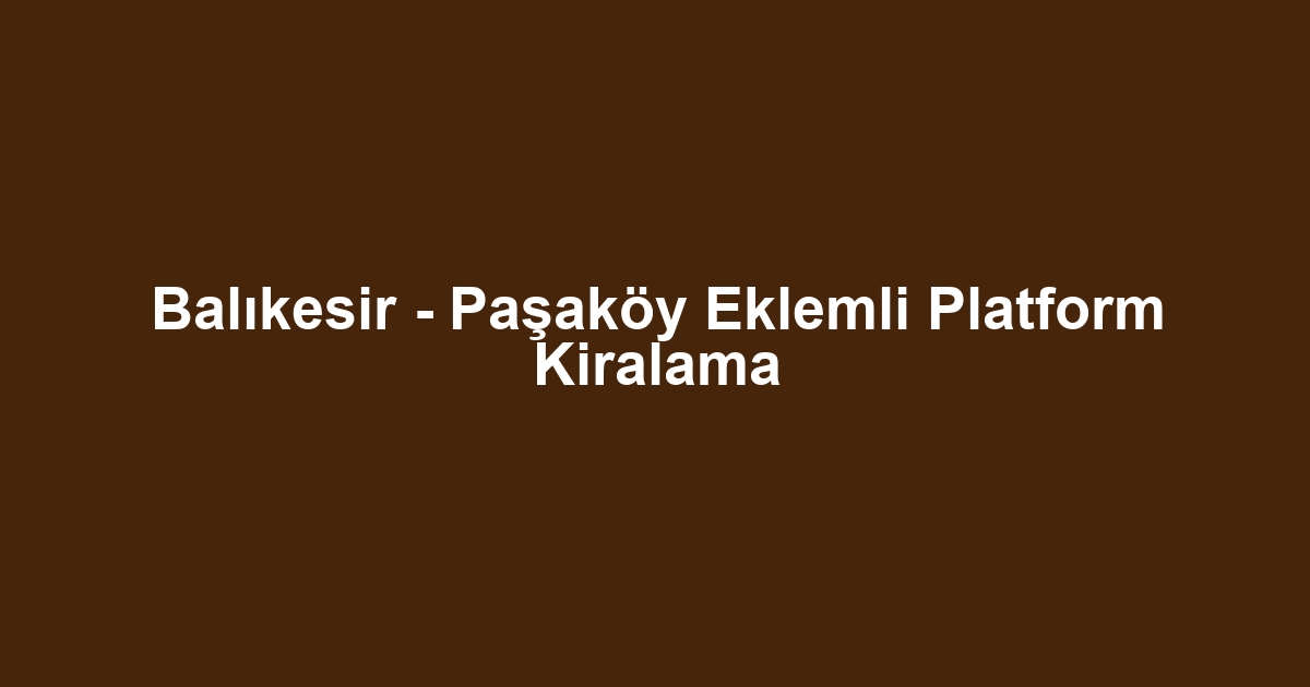 Balıkesir - Paşaköy Eklemli Platform Kiralama