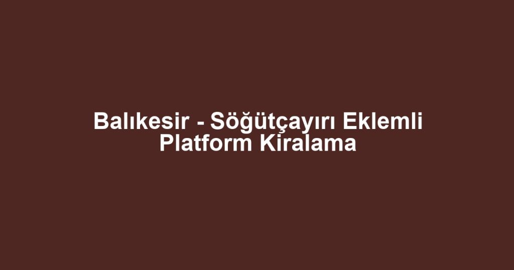 Balıkesir - Söğütçayırı Eklemli Platform Kiralama