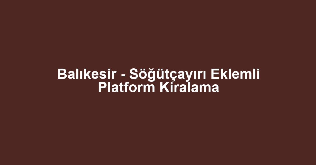 Balıkesir - Söğütçayırı Eklemli Platform Kiralama