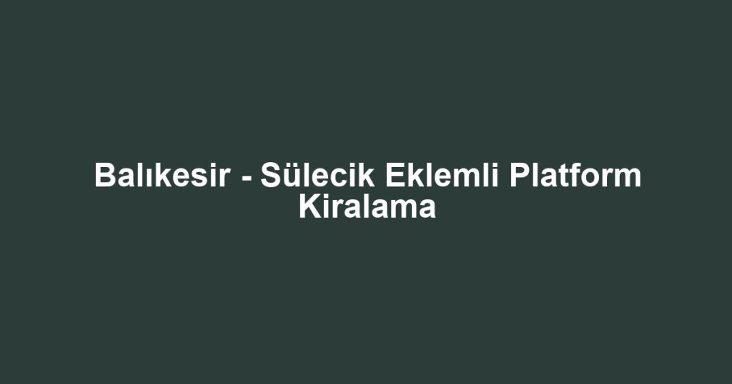 Balıkesir - Sülecik Eklemli Platform Kiralama