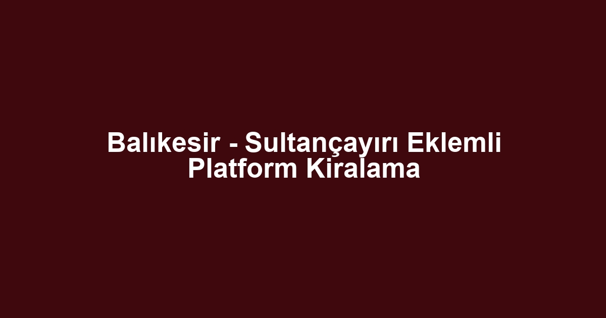 Balıkesir - Sultançayırı Eklemli Platform Kiralama