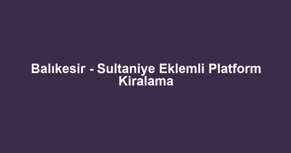 Balıkesir - Sultaniye Eklemli Platform Kiralama
