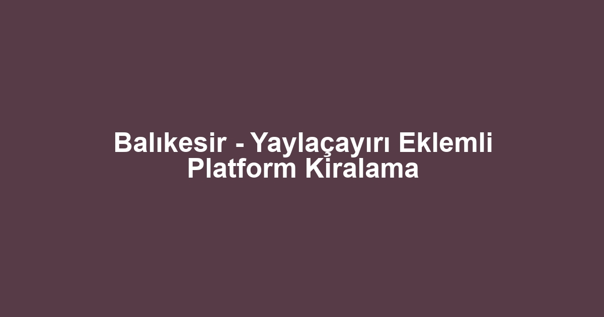 Balıkesir - Yaylaçayırı Eklemli Platform Kiralama