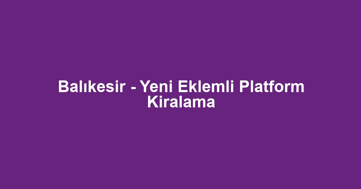 Balıkesir - Yeni Eklemli Platform Kiralama