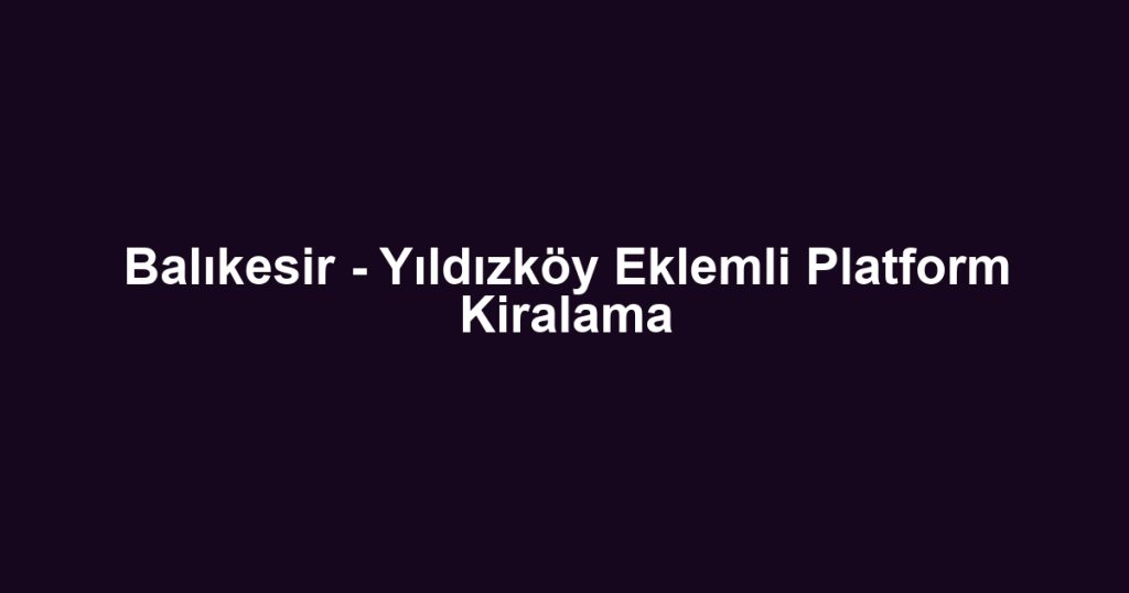 Balıkesir - Yıldızköy Eklemli Platform Kiralama