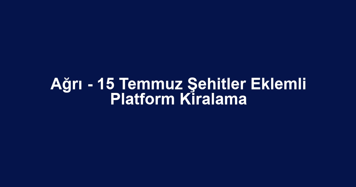 Ağrı - 15 Temmuz Şehitler Eklemli Platform Kiralama