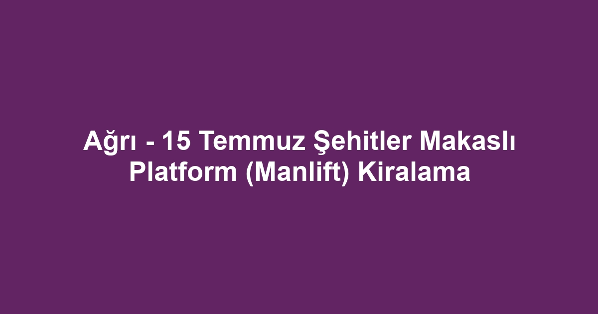 Ağrı - 15 Temmuz Şehitler Makaslı Platform (Manlift) Kiralama
