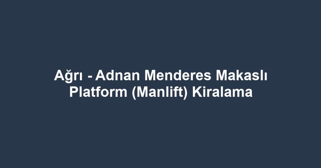 Ağrı - Adnan Menderes Makaslı Platform (Manlift) Kiralama