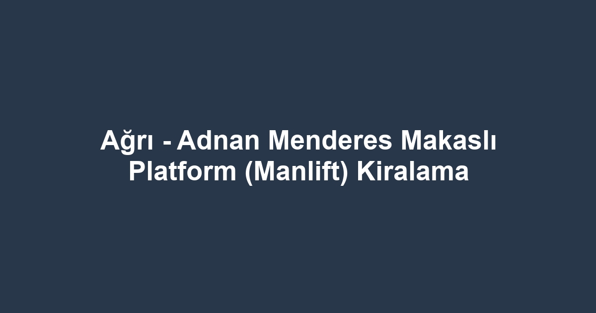 Ağrı - Adnan Menderes Makaslı Platform (Manlift) Kiralama