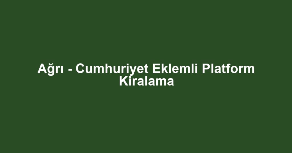 Ağrı - Cumhuriyet Eklemli Platform Kiralama