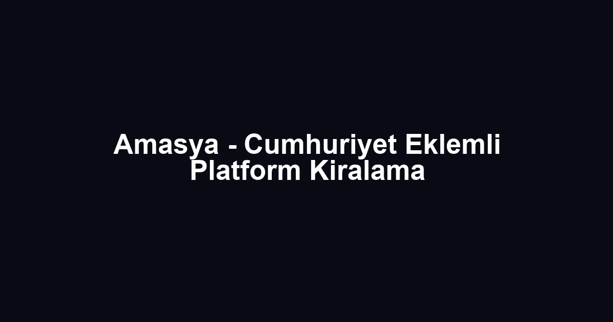 Amasya - Cumhuriyet Eklemli Platform Kiralama