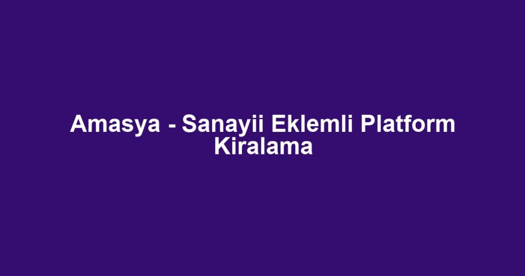 Amasya - Sanayii Eklemli Platform Kiralama
