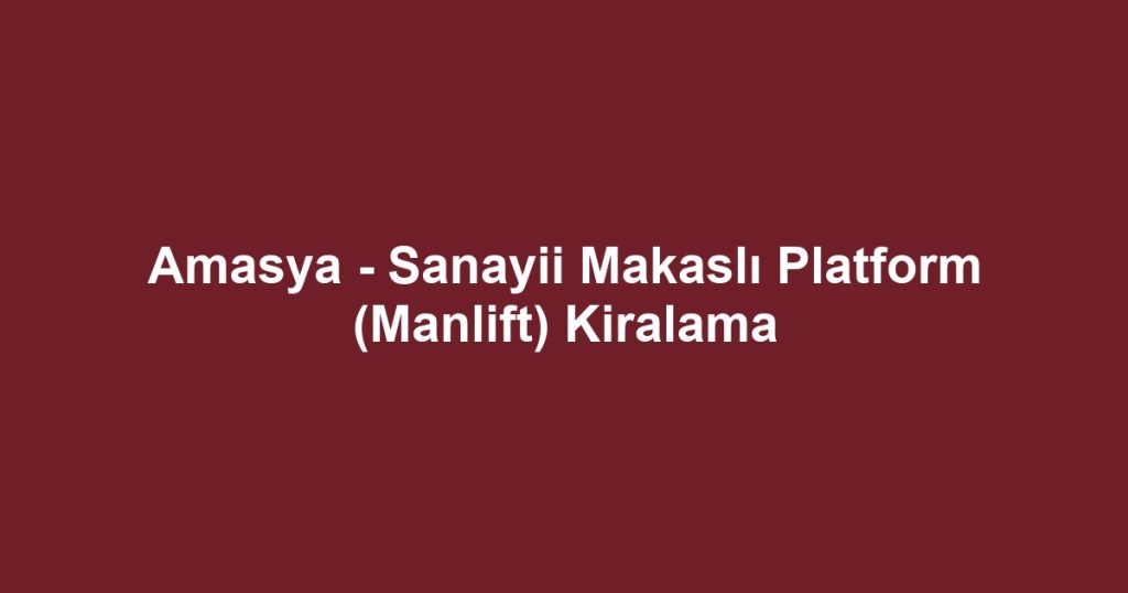 Amasya - Sanayii Makaslı Platform (Manlift) Kiralama