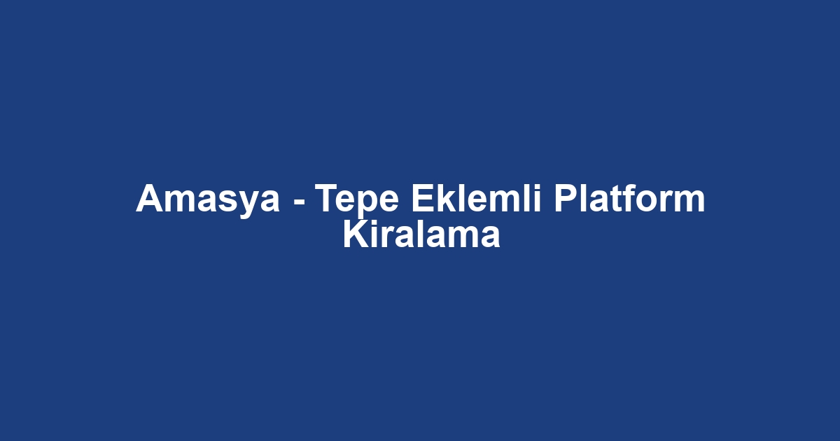 Amasya - Tepe Eklemli Platform Kiralama