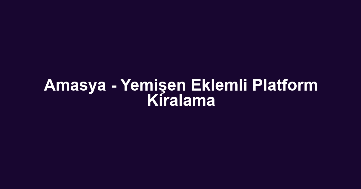 Amasya - Yemişen Eklemli Platform Kiralama