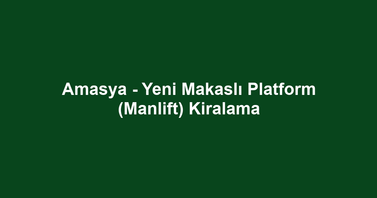 Amasya - Yeni Makaslı Platform (Manlift) Kiralama