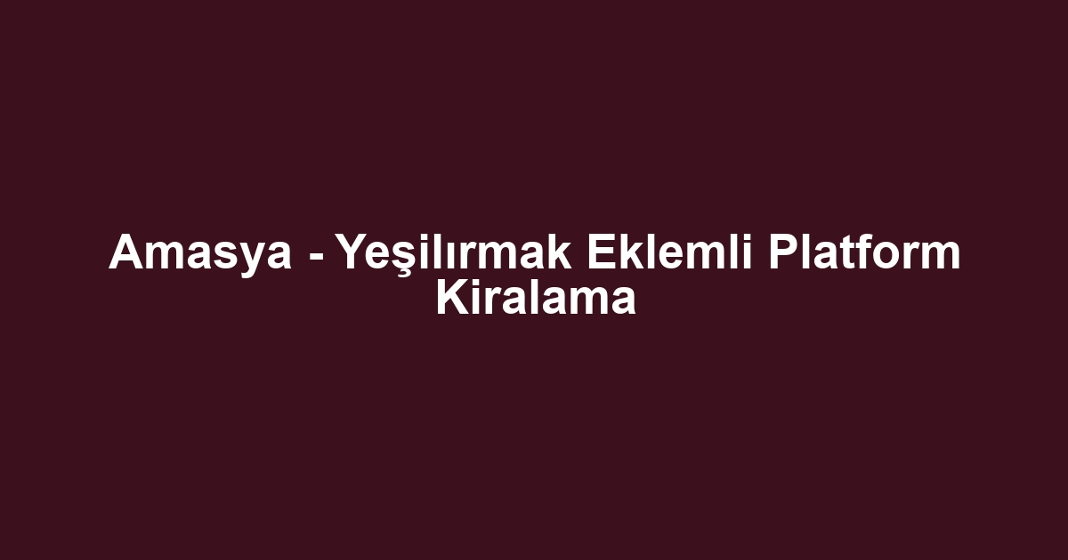 Amasya - Yeşilırmak Eklemli Platform Kiralama