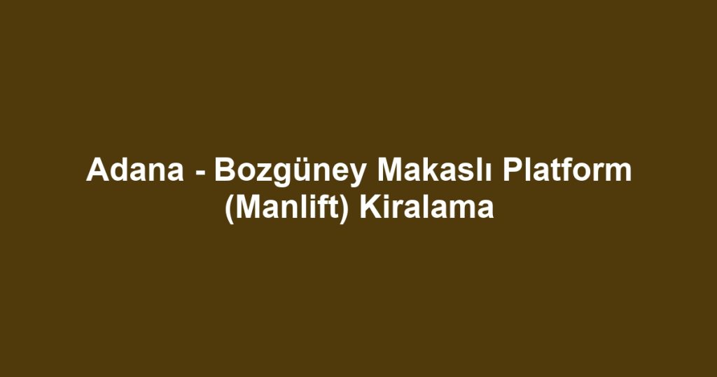 Adana - Bozgüney Makaslı Platform (Manlift) Kiralama