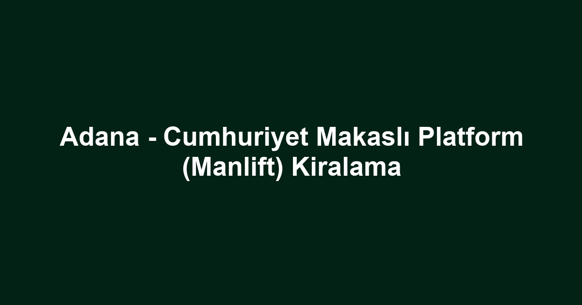 Adana - Cumhuriyet Makaslı Platform (Manlift) Kiralama
