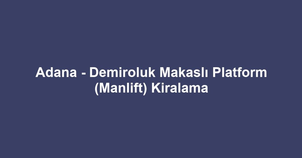 Adana - Demiroluk Makaslı Platform (Manlift) Kiralama