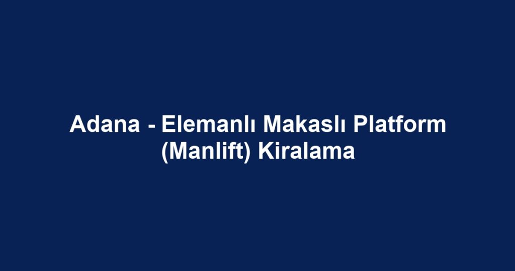 Adana - Elemanlı Makaslı Platform (Manlift) Kiralama