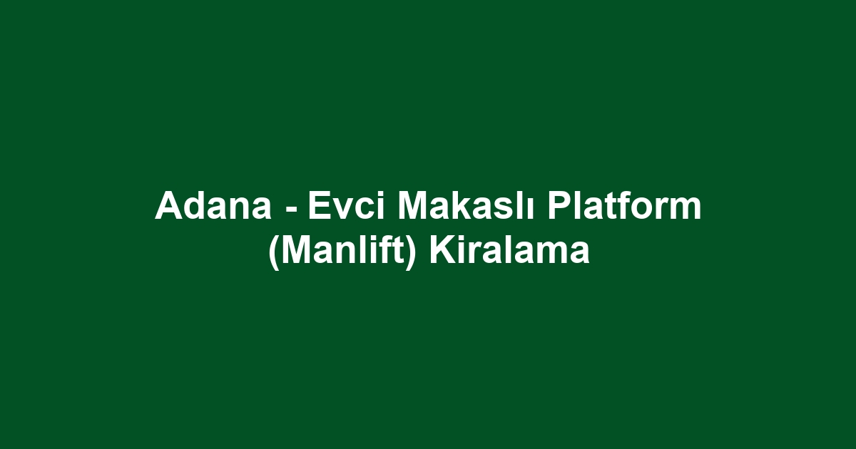 Adana - Evci Makaslı Platform (Manlift) Kiralama