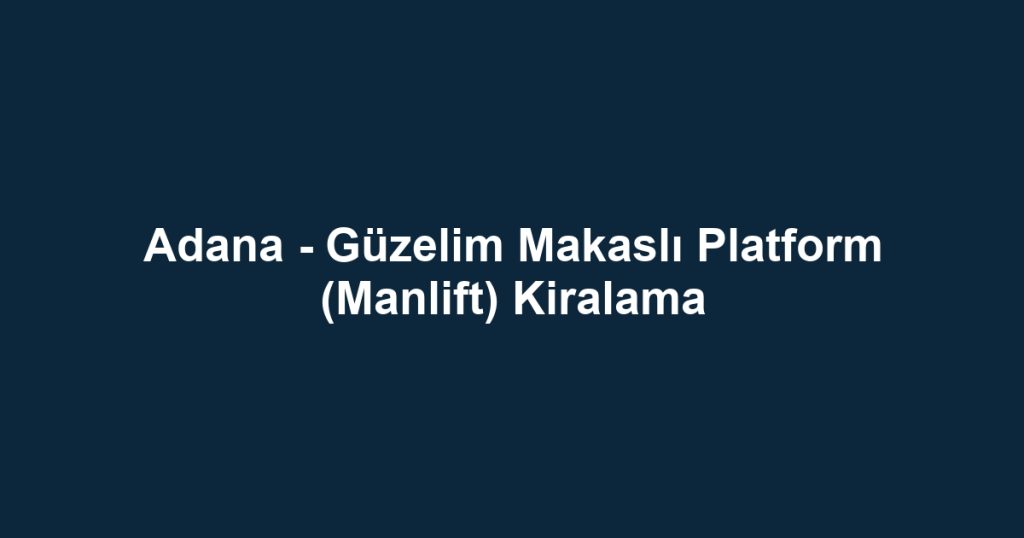 Adana - Güzelim Makaslı Platform (Manlift) Kiralama