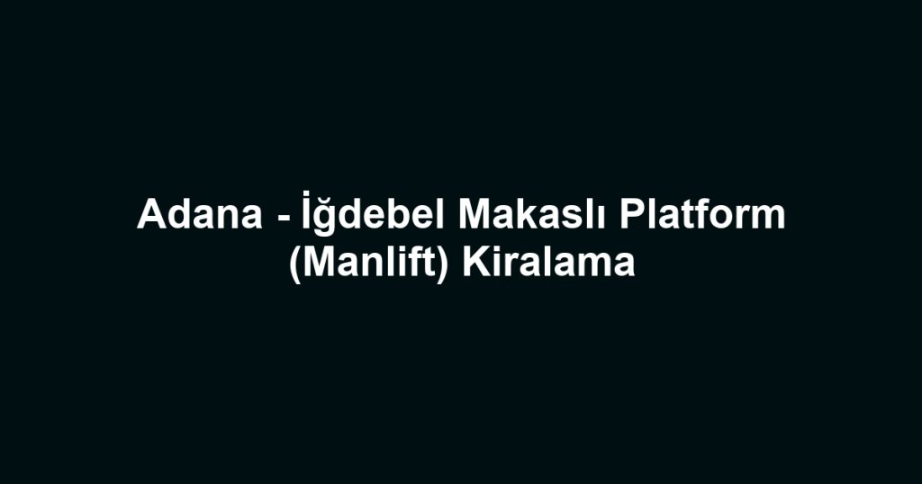 Adana - İğdebel Makaslı Platform (Manlift) Kiralama