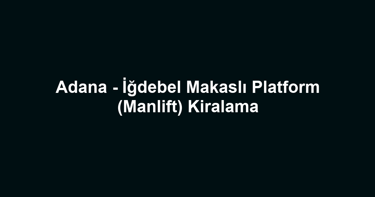 Adana - İğdebel Makaslı Platform (Manlift) Kiralama