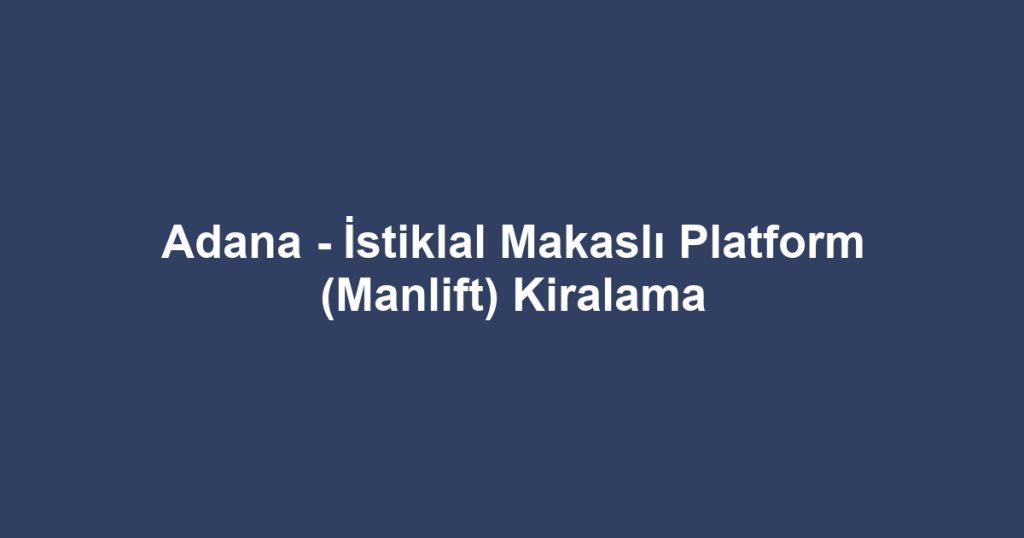 Adana - İstiklal Makaslı Platform (Manlift) Kiralama