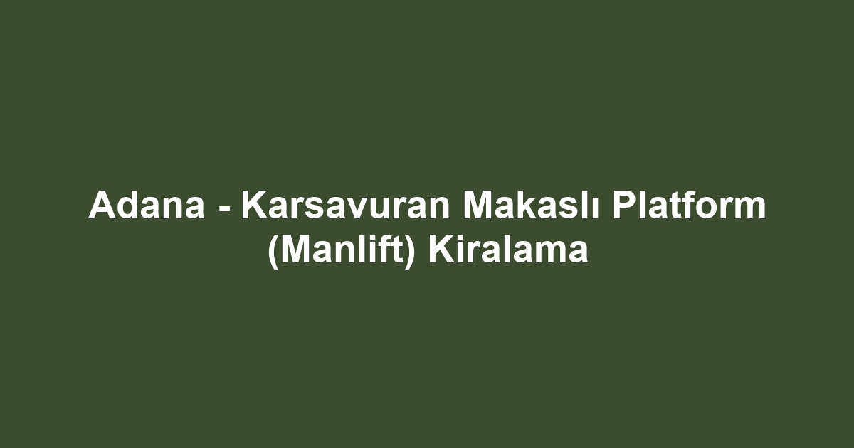 Adana - Karsavuran Makaslı Platform (Manlift) Kiralama