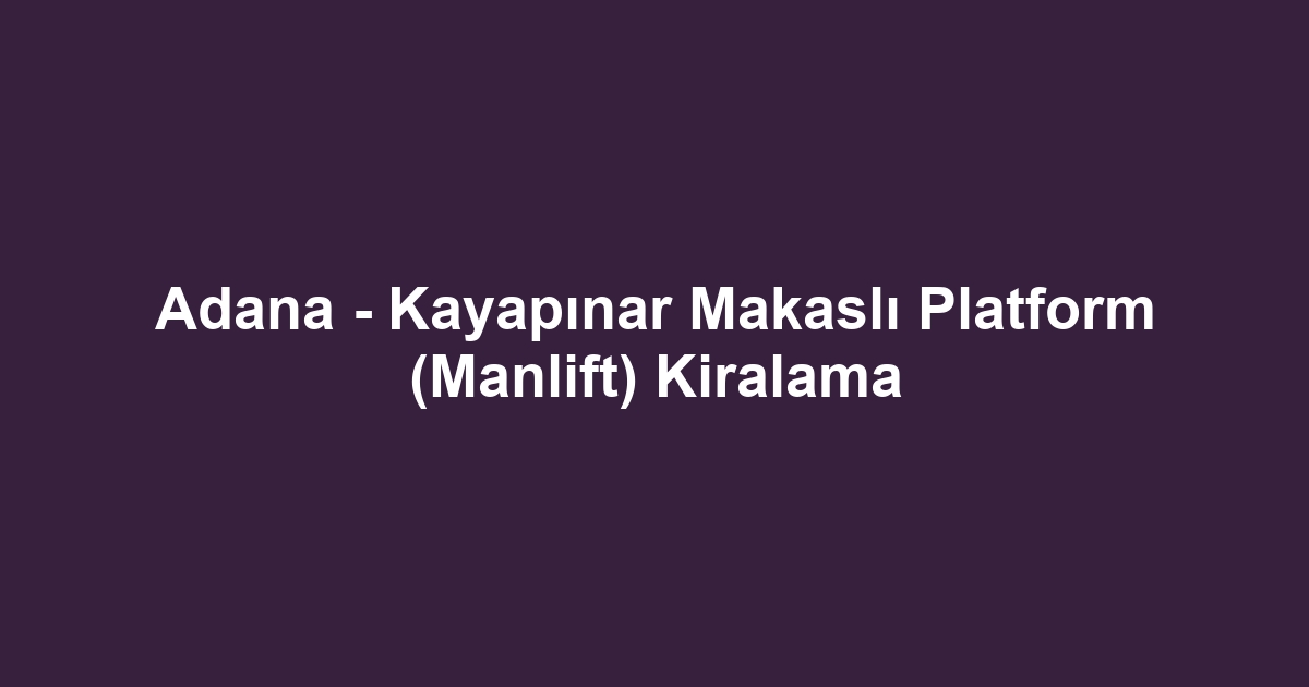 Adana - Kayapınar Makaslı Platform (Manlift) Kiralama